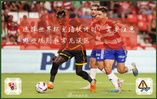 选择世界杯竞猜软件时,需要注意哪些规则和常见误区